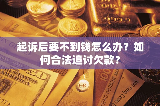 济南起诉后要不到钱怎么办？如何合法追讨欠款？
