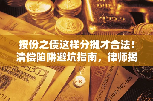 济南按份之债这样分摊才合法！清偿陷阱避坑指南，律师揭秘关键条款