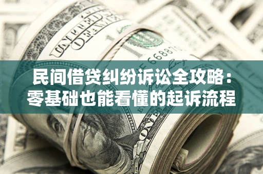 济南民间借贷纠纷诉讼全攻略:零基础也能看懂的起诉流程与证据整理指南 济南民间借贷纠纷诉讼全攻略:零基础也能看懂的起诉流程与证据整理指南