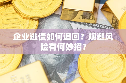 济南企业逃债如何追回？规避风险有何妙招？