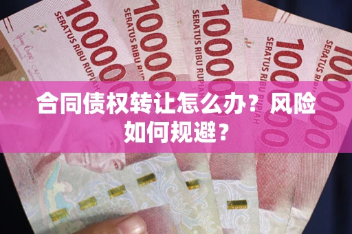 济南合同债权转让怎么办？风险如何规避？