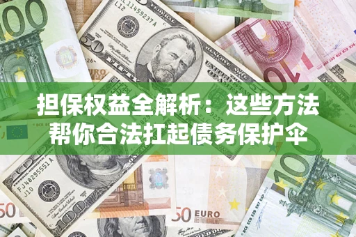 济南担保权益全解析：这些方法帮你合法扛起债务保护伞