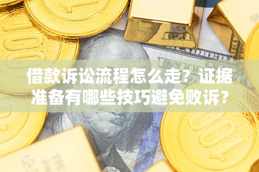 济南借款诉讼流程怎么走？证据准备有哪些技巧避免败诉？