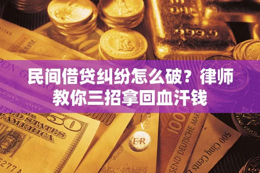 济南民间借贷纠纷怎么破？律师教你三招拿回血汗钱