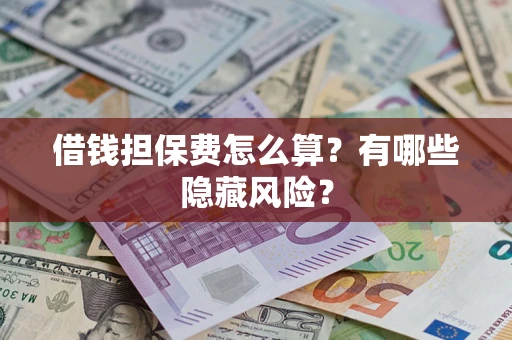 济南借钱担保费怎么算？有哪些隐藏风险？