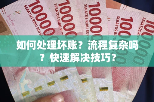 济南如何处理坏账？流程复杂吗？快速解决技巧？