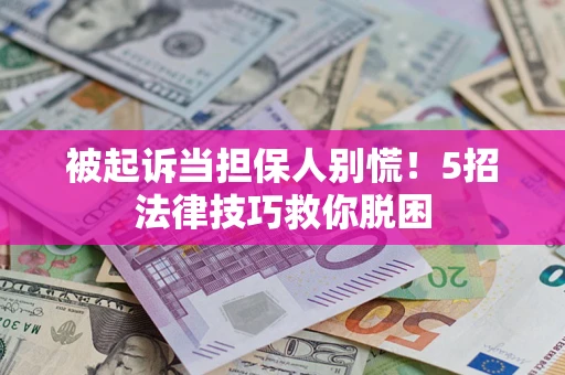 济南被起诉当担保人别慌！5招法律技巧救你脱困