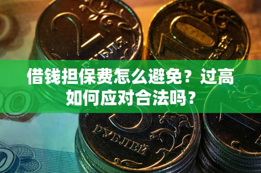 济南借钱担保费怎么避免？过高如何应对合法吗？