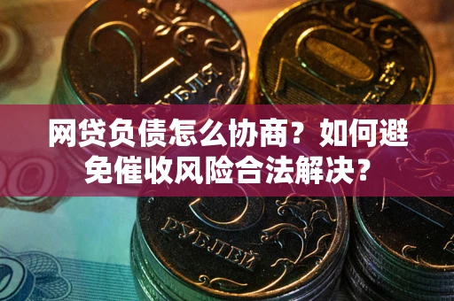 济南网贷负债怎么协商？如何避免催收风险合法解决？
