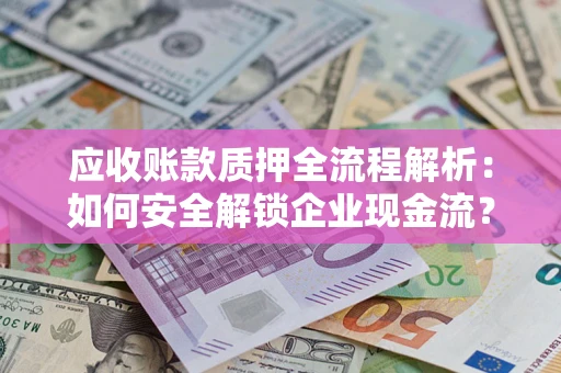 济南应收账款质押全流程解析：如何安全解锁企业现金流？