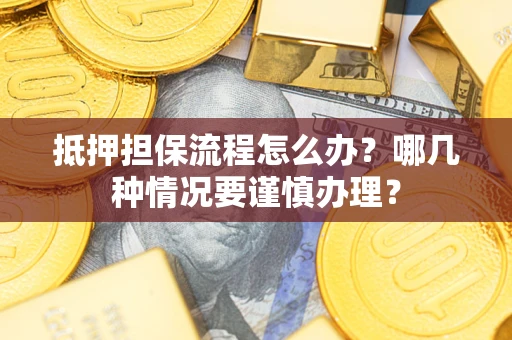 济南抵押担保流程怎么办？哪几种情况要谨慎办理？
