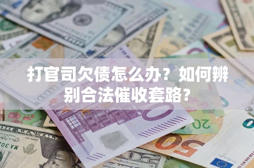 济南打官司欠债怎么办？如何辨别合法催收套路？