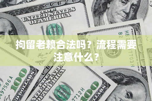 济南拘留老赖合法吗？流程需要注意什么？