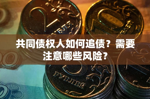 济南共同债权人如何追债？需要注意哪些风险？