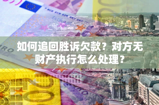 济南如何追回胜诉欠款？对方无财产执行怎么处理？