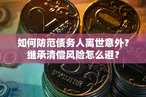 济南如何防范债务人离世意外？继承清偿风险怎么避？