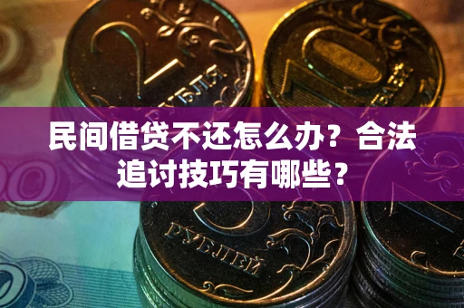 济南民间借贷不还怎么办？合法追讨技巧有哪些？