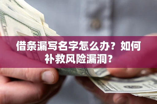 济南借条漏写名字怎么办？如何补救风险漏洞？