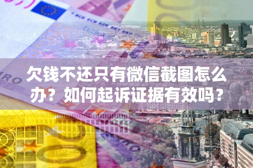 济南欠钱不还只有微信截图怎么办？如何起诉证据有效吗？