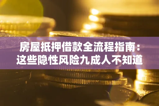 济南房屋抵押借款全流程指南：这些隐性风险九成人不知道