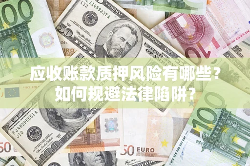 济南应收账款质押风险有哪些？如何规避法律陷阱？