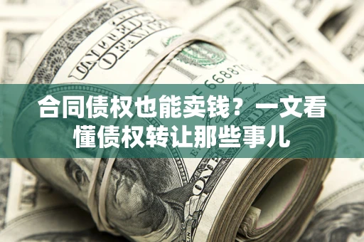 济南合同债权也能卖钱？一文看懂债权转让那些事儿