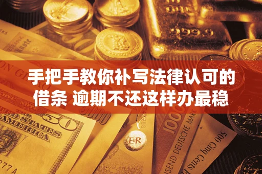 济南手把手教你补写法律认可的借条 逾期不还这样办最稳妥
