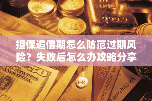 济南担保追偿期怎么防范过期风险？失败后怎么办攻略分享