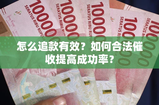 济南怎么追款有效？如何合法催收提高成功率？