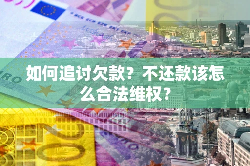 济南如何追讨欠款？不还款该怎么合法维权？