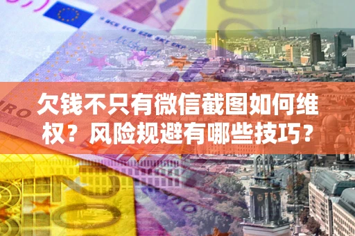 济南欠钱不只有微信截图如何维权？风险规避有哪些技巧？