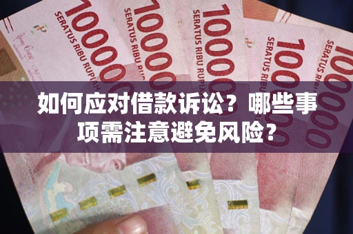 济南如何应对借款诉讼？哪些事项需注意避免风险？