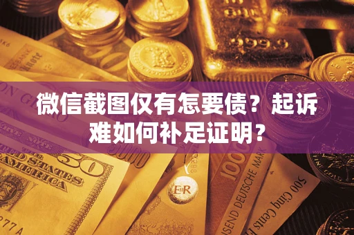 济南微信截图仅有怎要债？起诉难如何补足证明？