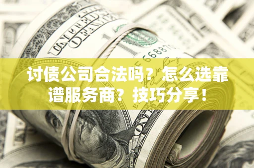 济南讨债公司合法吗？怎么选靠谱服务商？技巧分享！