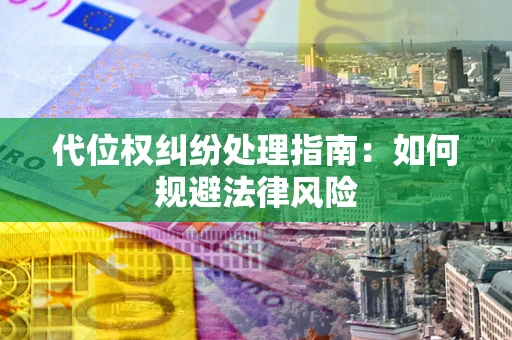 济南代位权纠纷处理指南:如何规避法律风险 济南代位权纠纷处理指南:如何规避法律风险