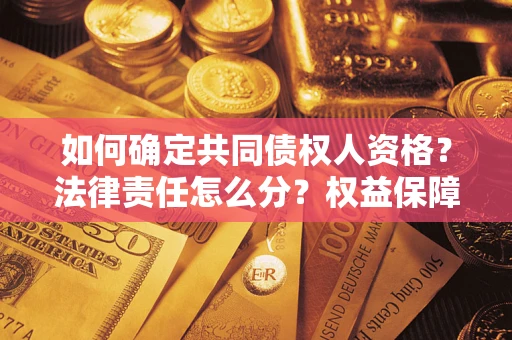 济南如何确定共同债权人资格？法律责任怎么分？权益保障技巧揭秘！