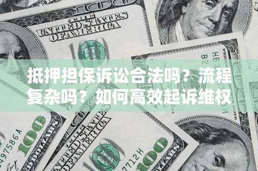 济南抵押担保诉讼合法吗？流程复杂吗？如何高效起诉维权？