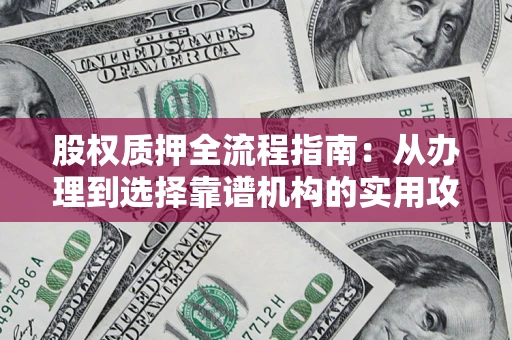 济南股权质押全流程指南：从办理到选择靠谱机构的实用攻略