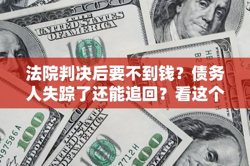 济南法院判决后要不到钱？债务人失踪了还能追回？看这个方法！