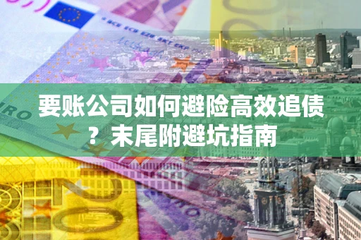 济南要账公司如何避险高效追债？末尾附避坑指南