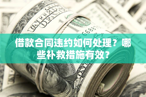 济南借款合同违约如何处理？哪些补救措施有效？