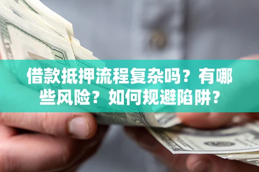 济南借款抵押流程复杂吗？有哪些风险？如何规避陷阱？