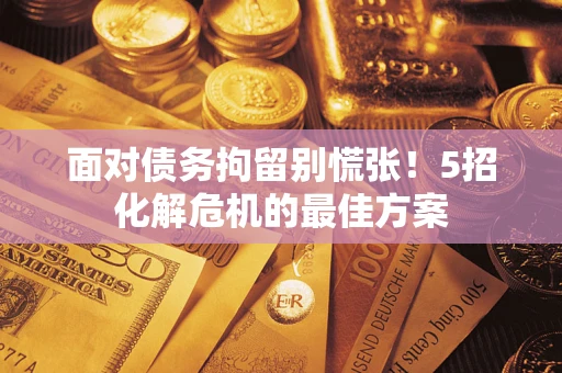 济南面对债务拘留别慌张！5招化解危机的最佳方案