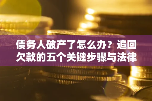 济南债务人破产了怎么办？追回欠款的五个关键步骤与法律策略