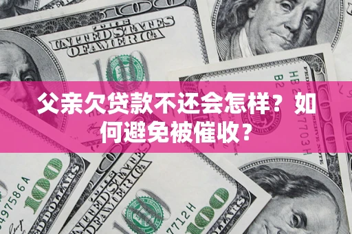 济南父亲欠贷款不还会怎样？如何避免被催收？