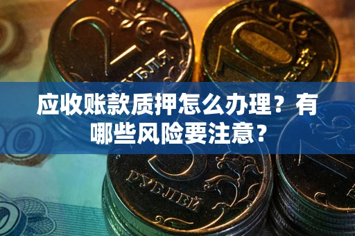 济南应收账款质押怎么办理？有哪些风险要注意？