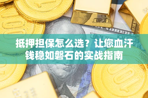 济南抵押担保怎么选？让您血汗钱稳如磐石的实战指南