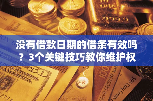 济南没有借款日期的借条有效吗？3个关键技巧教你维护权益