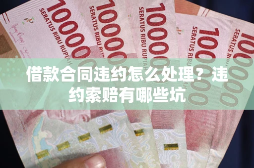 济南借款合同违约怎么处理？违约索赔有哪些坑
