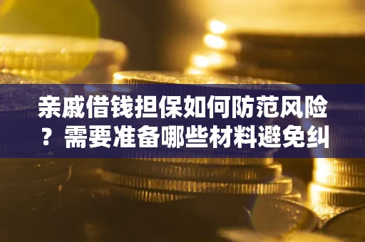 济南亲戚借钱担保如何防范风险？需要准备哪些材料避免纠纷？